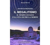 Archeoastronomia. Il Megalitismo, il tempo ciclico e la vita oltre la morte: Dalle prime osservazioni celesti all'architettura sacra dei monumenti megalitici