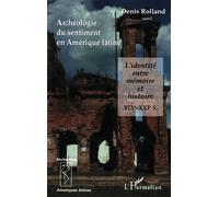 Archéologie du sentiment en Amérique latine L'identité entre mémoire et histoire XIXe-XXIe siècles - Denis Rolland - L'harmattan - broché - Essai