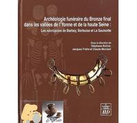 Archéologie Funéraire Du Bronze Final Dans Les Bassins De L'yonne Et De La Haute Seine - Les Nécropoles De Barbey, Barbuise Et La Saulsotte