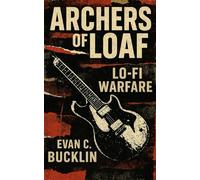 Archers of Loaf: Lo-Fi Warfare: The Anthems and Irony of Indie Rock’s Dark Horses