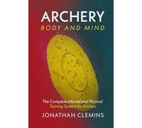 Archery: Body and Mind: The Complete Mental and Physical Training System for Archers