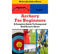 Archery For Beginners: A Complete Guide To Compound And Recurve Bows