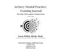 Archery Mental Practice: Training Journal for Archers: Track Your Training. Build Your Focus.