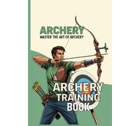 Archery Training Book: Archery training book for beginners and professionals to improve accuracy focus consistency and shooting form techniques