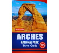 ARCHES NATIONAL PARK TRAVEL GUIDE 2026: The Ultimate Handbook for Trip Planning, Itineraries, and Road Routes across America’s Red Rock Region