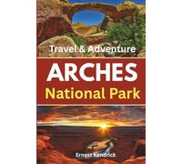 Arches National Park Travel Guide: A Practical Handbook for Exploring Iconic Rock Formations, Scenic Drives, Hiking Routes, and Local Experiences Around Moab