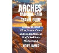 ARCHES NATIONAL PARK TRAVEL GUIDE: Explore the Best Hikes, Scenic Views, and Hidden Gems in Utah’s Red Rock Wonderland