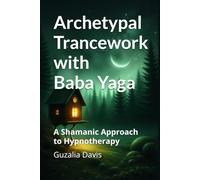 Archetypal Trancework with Baba Yaga: A Shamanic Approach to Hypnotherapy