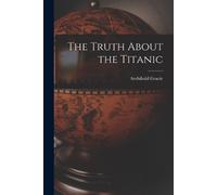 Archibald Gracie The Truth About the Titanic (Poche)