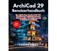 ArchiCad 29 Benutzerhandbuch: Ein vollständiges Handbuch für BIM-Modellierung, Architekturplanung, Dokumentation, Visualisierung und Projektzusammenarbeit