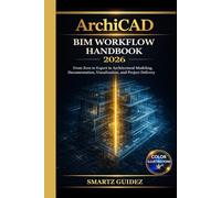 ArchiCAD BIM WORKFLOW HANDBOOK 2026: From Zero to Expert in Architectural Modeling, Documentation, Visualization, and Project Delivery.