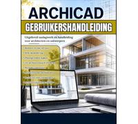 ARCHICAD GEBRUIKERSHANDLEIDING: Beheers ArchiCAD snel - De praktische handleiding voor BIM-modellering, plattegronden, 3D-ontwerp en publiceerbare bouwdocumenten voor architecten en ontwerpers