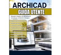 ARCHICAD GUIDA UTENTE: Padroneggia ArchiCAD in poco tempo: il manuale pratico per la modellazione BIM, le planimetrie, la progettazione 3D e la ... pensato per architetti e designer.