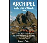 Archipel Guide de voyage 2025: Découvrez les Lofoten et le Svalbard avec des images captivantes, des informations saisonnières, des stratégies budgétaires et des endroits secrets