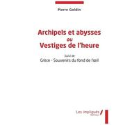 Archipels Et Abysses Ou Vestiges De L'heure - Suivi De Grèce - Souvenirs Du Fond De L'oeil