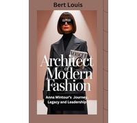 Architect of Modern Fashion: Anna Wintour’s Journey, Legacy and Leadership