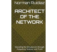 ARCHITECT OF THE NETWORK: Decoding the Simulacrum through Frequency, Science, and Truth