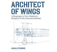 Architect of Wings: A Biography of Roy Chadwick - Designer of the Lancaster Bomber