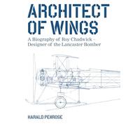 Architect of Wings New Edition: A Biography of Roy Chadwick - Designer of the Lancaster Bomber