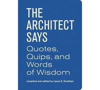 Architect Says the: A compendium of quotes, witticisms, bons mots, insights, and wisdom on