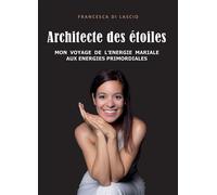 Architecte des étoiles Mon voyage de l'énergie mariale aux énergies primordiales - Francesca Di Lascio - Bookelis - broché - Témoignage