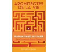 Architectes de la Vie : Le guide stratégique pour transformer les traumatismes du passé en un succès et une sérénité durables