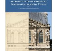 Architectes du grand siècle, du dessinateur au maître d'oeuvre Collectif (Auteur), Alexandre Gady (Directeur éditorial), Alexandre Cojannot (Directeur éditorial)