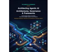Architecting Agentic AI: Architectures, Governance & Frameworks: Practical Design Patterns for Building Autonomous Intelligent Systems Across Industries
