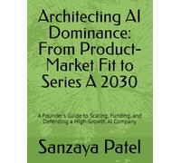 Architecting AI Dominance: From Product-Market Fit to Series A 2030: A Founder's Guide to Scaling, Funding, and Defending a High-Growth AI Company