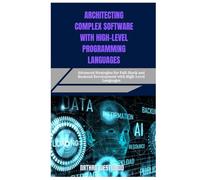 ARCHITECTING COMPLEX SOFTWARE WITH HIGH-LEVEL PROGRAMMING LANGUAGES: Advanced Strategies for Full-Stack and Backend Development with High-Level Languages