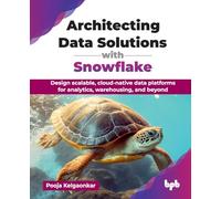 Architecting Data Solutions with Snowflake: Design scalable, cloud-native data platforms for analytics, warehousing, and beyond (English Edition)