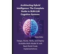 Architecting Hybrid Intelligence: The Complete Guide to SLM-LLM Cognitive Systems: Design, Route, Verify, and Deploy Scalable Multi-Model AI with Real-World Code Implementations