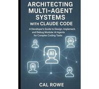 Architecting Multi-Agent Systems with Claude Code: A Developer’s Guide to Design, Implement, and Debug Modular AI Agents for Complex Coding Tasks