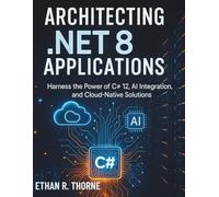 Architecting .NET 8 Application: Harness the Power of C# 12, AI Integration, and Cloud-Native Solutions