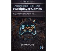 Architecting Real-Time Multiplayer Games: A C++ Engineer’s Guide to Netcode, State Synchronization, and Scalable Server Backends