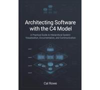 Architecting Software with the C4 Model: A Practical Guide to Hierarchical System Visualization, Documentation, and Communication
