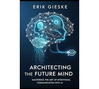 Architecting the Future Mind: Mastering the Art of Intentional Communication with AI