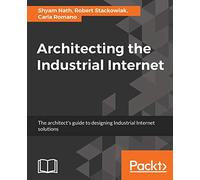 Architecting the Industrial Internet: The architect's guide to designing Industrial Internet solutions