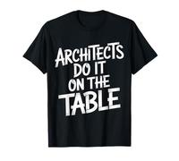 Architects Do It on The Table Architecture Joke - T-Shirt