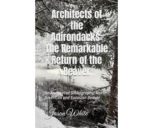 Architects of the Adirondacks - The Remarkable Return of the Beaver: An Annotated Bibliography - North American and Eurasian Beaver