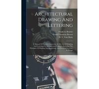 Architectural Drawing And Lettering: A Manual Of Practical Instruction In The Art Of Drafting And Lettering For Architectural Purposes, Including The