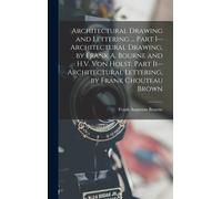 Architectural Drawing And Lettering ... Part I--Architectural Drawing, By Frank A. Bourne And H.V. Von Holst. Part Ii--Architectural Lettering, By Frank Chouteau Brown