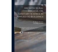 Architectural Hygiene, Or, Sanitary Science As Applied To Buildings: A Text-Book For Architects, Surveyors, Engineers, Medical Officers Of Health, San