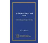 Architectural Iron and Steel, and Its Application in the Construction of Buildings: . with Specification of Iron-Work. and Selected Papers in . Legislature, Affecting the Public Interests