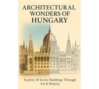Architectural Wonders of Hungary: Explore 30 Iconic Buildings Through Art & History
