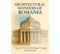 Architectural Wonders of Romania: Explore 30 Iconic Buildings Through Art & History