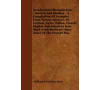 Architectural Wrought-Iron - Ancient And Modern - A Compilation Of Examples From Various Sources, Of German, Swiss, Italian, French, English And American Iron-Work From Medieval Times Down To The Pres