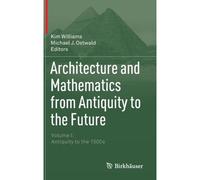 Architecture And Mathematics From Antiquity To The Future - Volume I: Antiquity To The 1500s