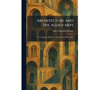 Architecture and the Allied Arts: Greek, Roman, Byzantine, Romanesque and Gothic