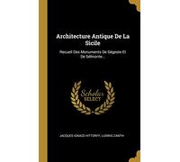 Architecture Antique De La Sicile: Recueil Des Monuments De Ségeste Et De Sélinonte...